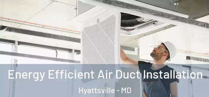  Energy Efficient Air Duct Installation Hyattsville - MD